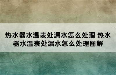 热水器水温表处漏水怎么处理 热水器水温表处漏水怎么处理图解